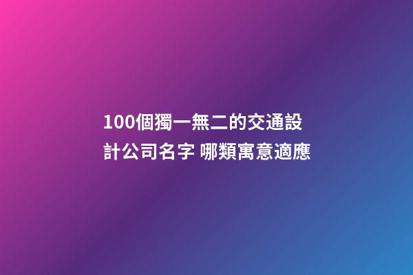 100個獨一無二的交通設計公司名字 哪類寓意適應-第1張-公司起名-玄機派